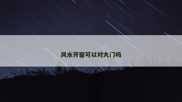 风水开窗可以对大门吗