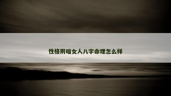 性格阴暗女人八字命理怎么样