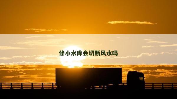 修小水库会切断风水吗