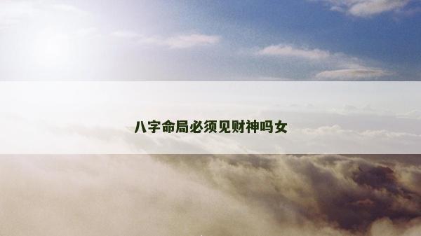 八字命局必须见财神吗女