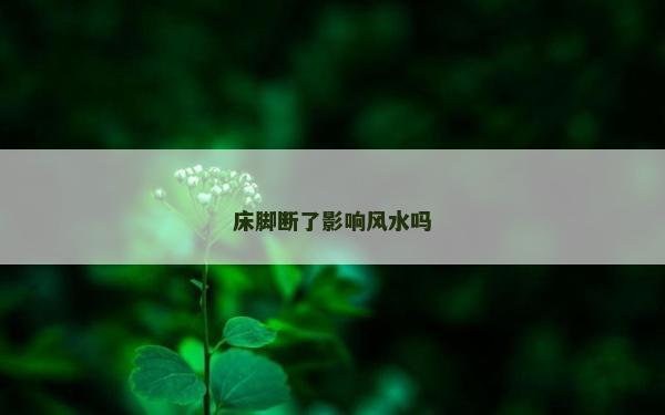 床脚断了影响风水吗