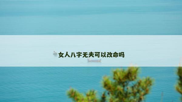 女人八字无夫可以改命吗