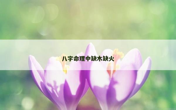 八字命理中缺木缺火