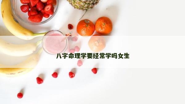 八字命理学要经常学吗女生