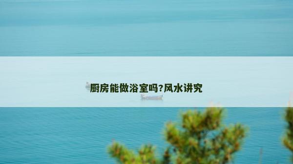 厨房能做浴室吗?风水讲究