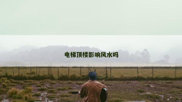 电梯顶楼影响风水吗