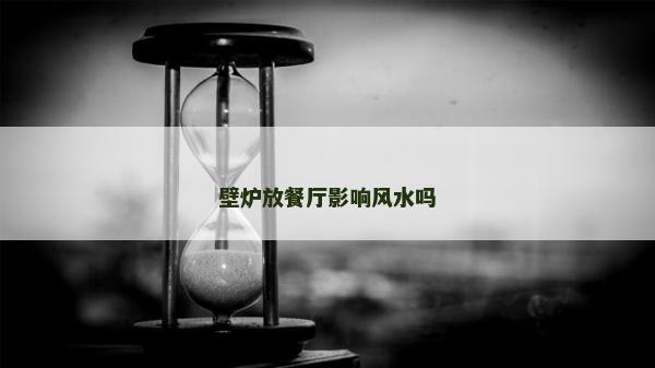 壁炉放餐厅影响风水吗