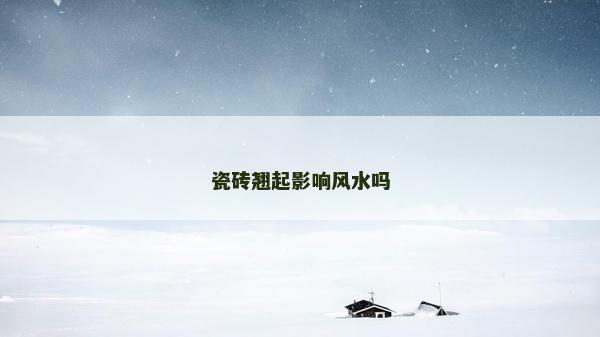 瓷砖翘起影响风水吗