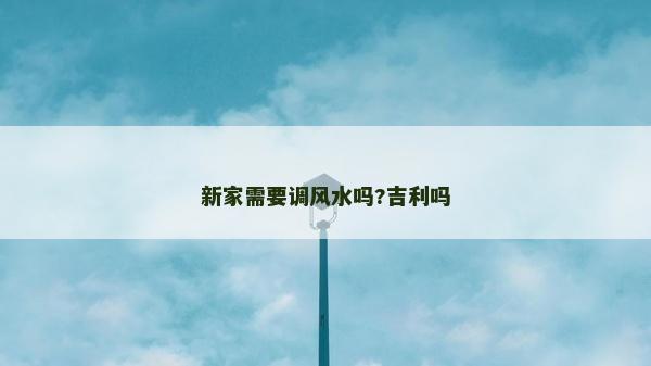 新家需要调风水吗?吉利吗