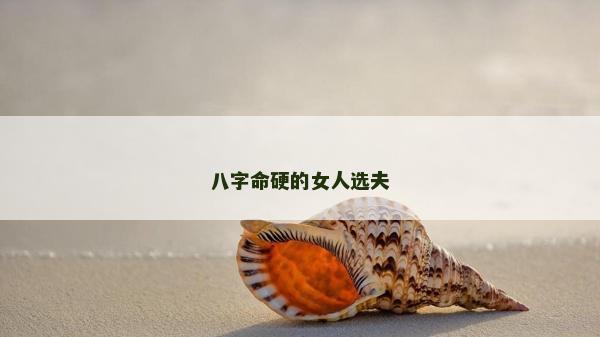八字命硬的女人选夫