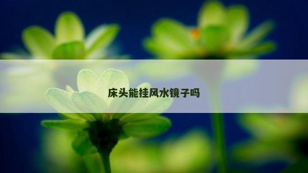 床头能挂风水镜子吗