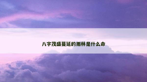 八字茂盛蔓延的雨林是什么命