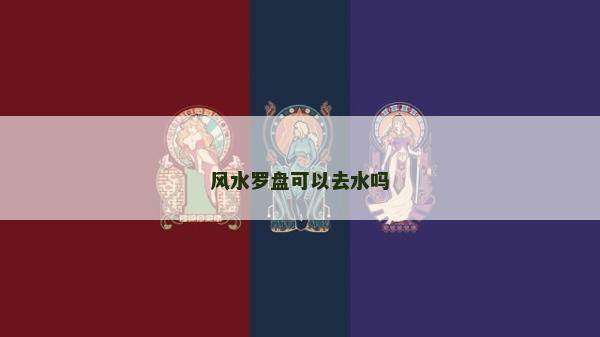 风水罗盘可以去水吗