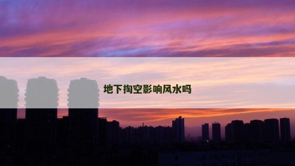 地下掏空影响风水吗