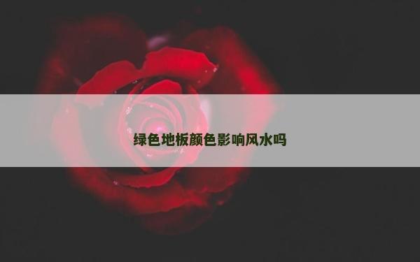 绿色地板颜色影响风水吗