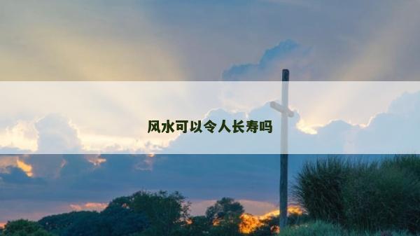 风水可以令人长寿吗