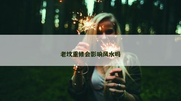 老坟重修会影响风水吗