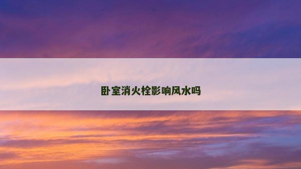 卧室消火栓影响风水吗