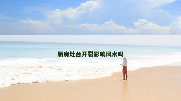 厨房灶台开裂影响风水吗