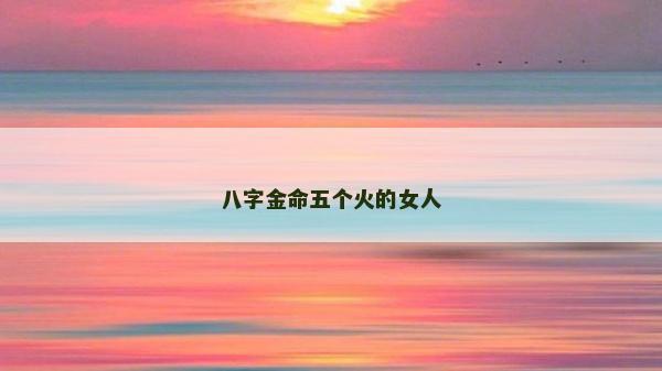 八字金命五个火的女人