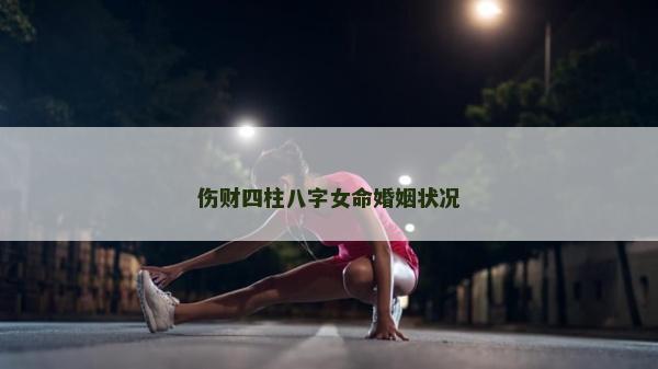 伤财四柱八字女命婚姻状况