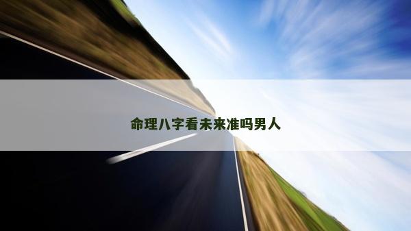 命理八字看未来准吗男人