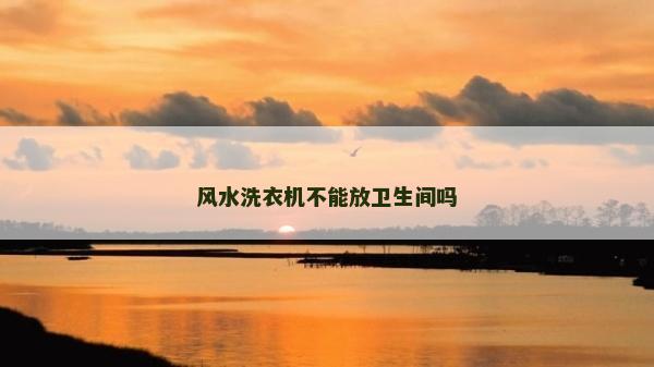 风水洗衣机不能放卫生间吗