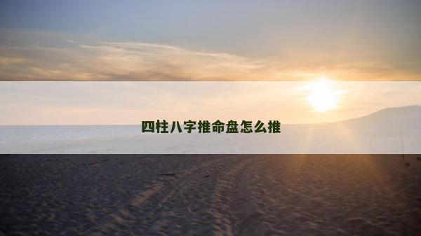 四柱八字推命盘怎么推
