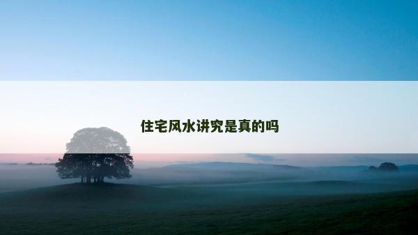 住宅风水讲究是真的吗