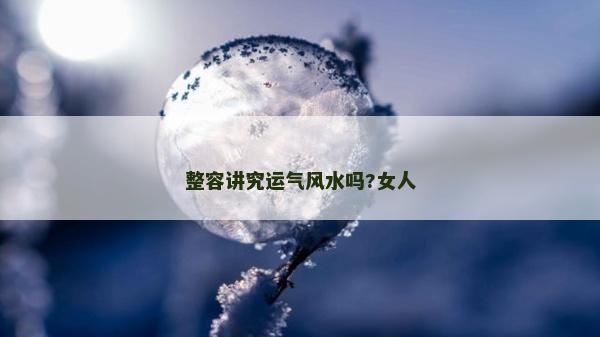 整容讲究运气风水吗?女人