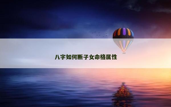 八字如何断子女命格属性