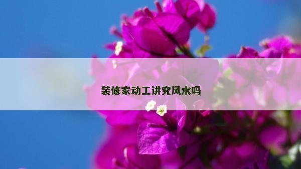 装修家动工讲究风水吗