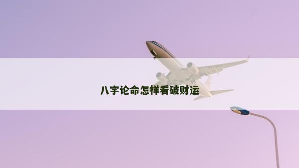 八字论命怎样看破财运