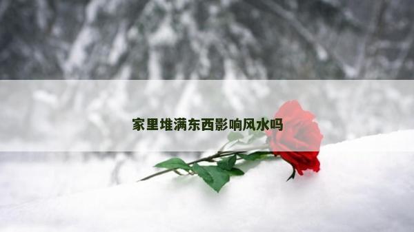 家里堆满东西影响风水吗
