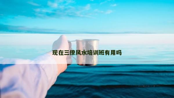 现在三僚风水培训班有用吗