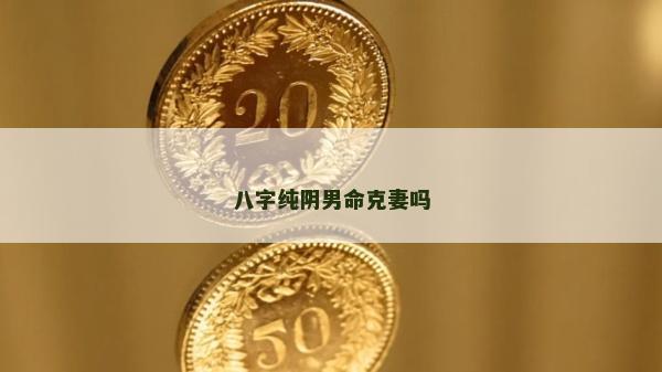 八字纯阴男命克妻吗