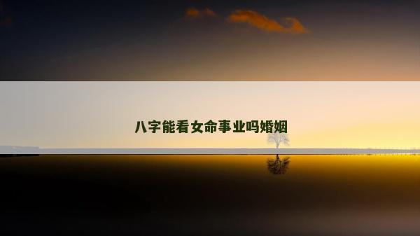 八字能看女命事业吗婚姻
