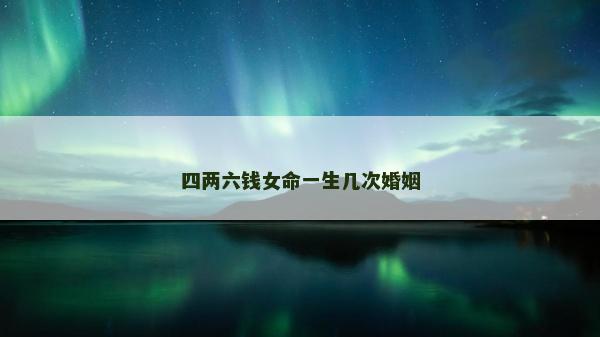四两六钱女命一生几次婚姻