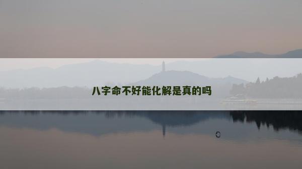 八字命不好能化解是真的吗