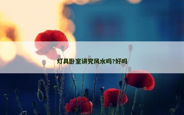 灯具卧室讲究风水吗?好吗