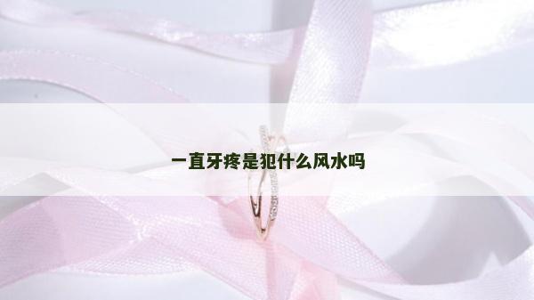 一直牙疼是犯什么风水吗
