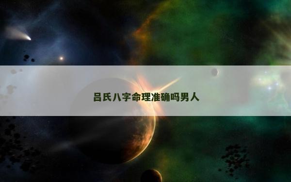 吕氏八字命理准确吗男人