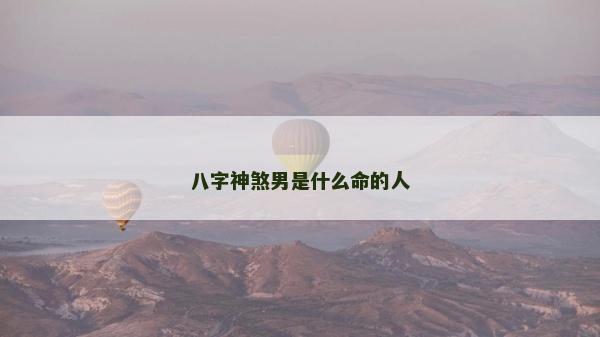 八字神煞男是什么命的人
