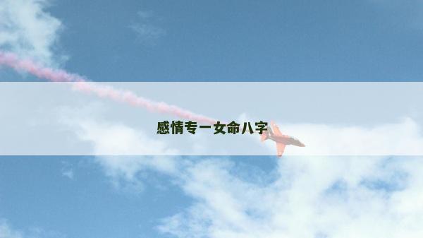 感情专一女命八字