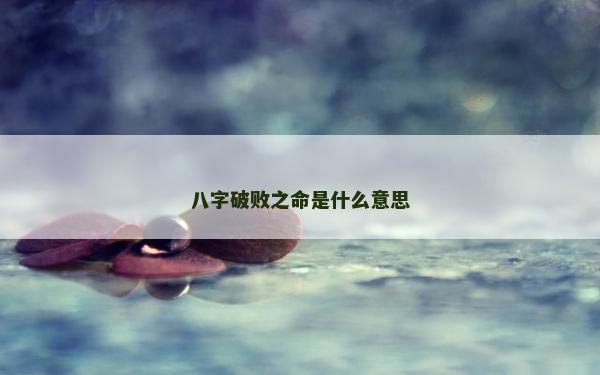 八字破败之命是什么意思