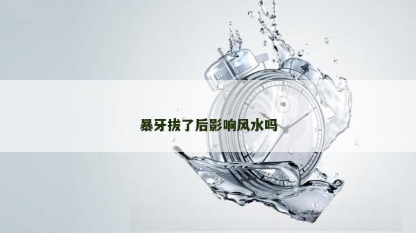 暴牙拔了后影响风水吗