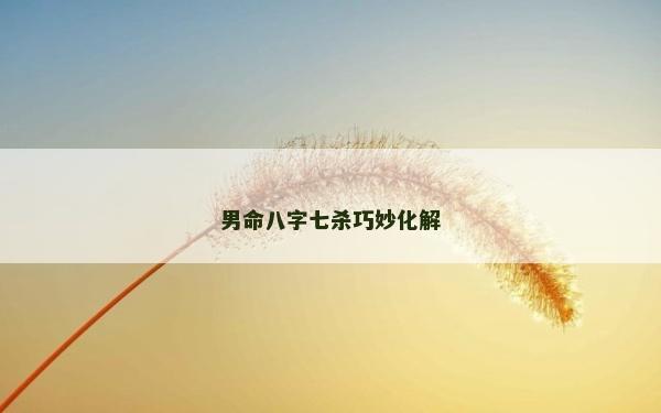 男命八字七杀巧妙化解
