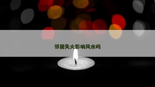 邻居失火影响风水吗