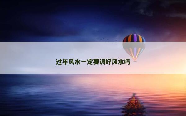 过年风水一定要调好风水吗