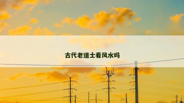 古代老道士看风水吗
